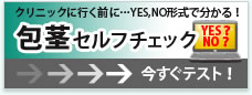 クリニックに行く前に…YES,NO形式で分かる！包茎セルフチェック →今すぐテスト！